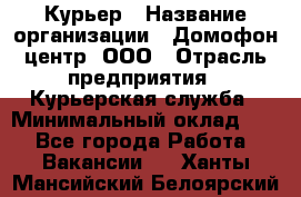 Курьер › Название организации ­ Домофон центр, ООО › Отрасль предприятия ­ Курьерская служба › Минимальный оклад ­ 1 - Все города Работа » Вакансии   . Ханты-Мансийский,Белоярский г.